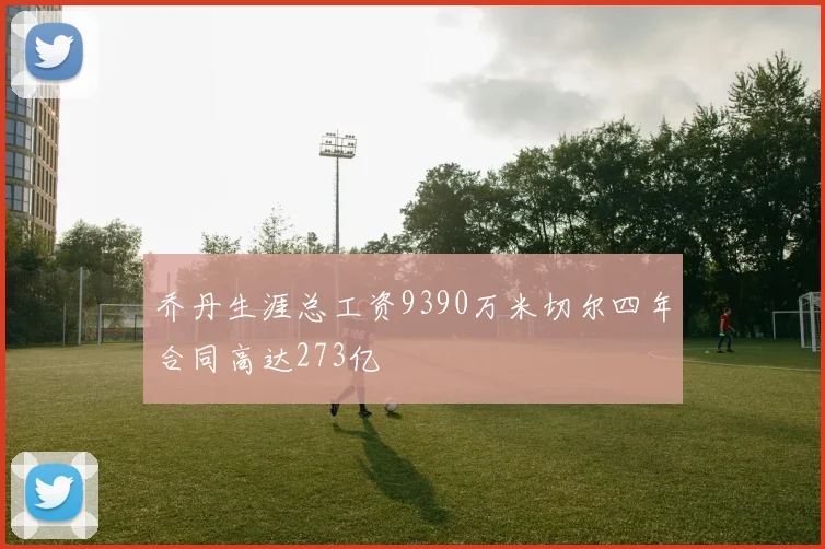 乔丹生涯总工资9390万米切尔四年合同高达273亿