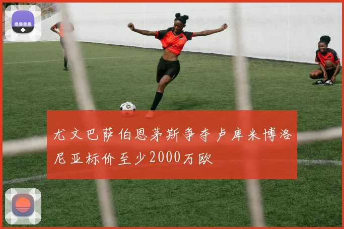 尤文巴萨伯恩茅斯争夺卢库米博洛尼亚标价至少2000万欧