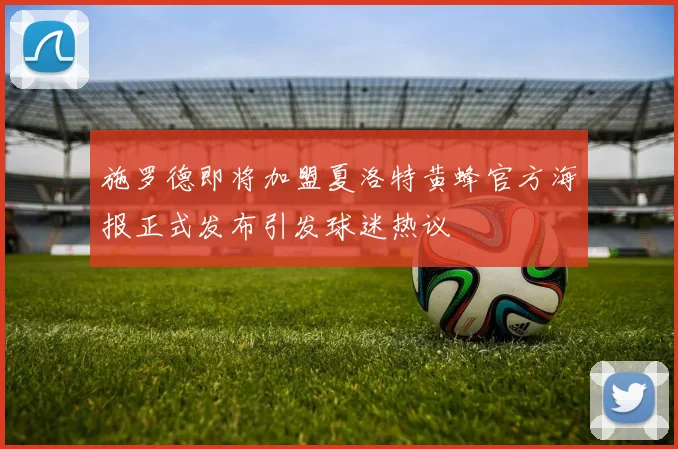 施罗德即将加盟夏洛特黄蜂官方海报正式发布引发球迷热议